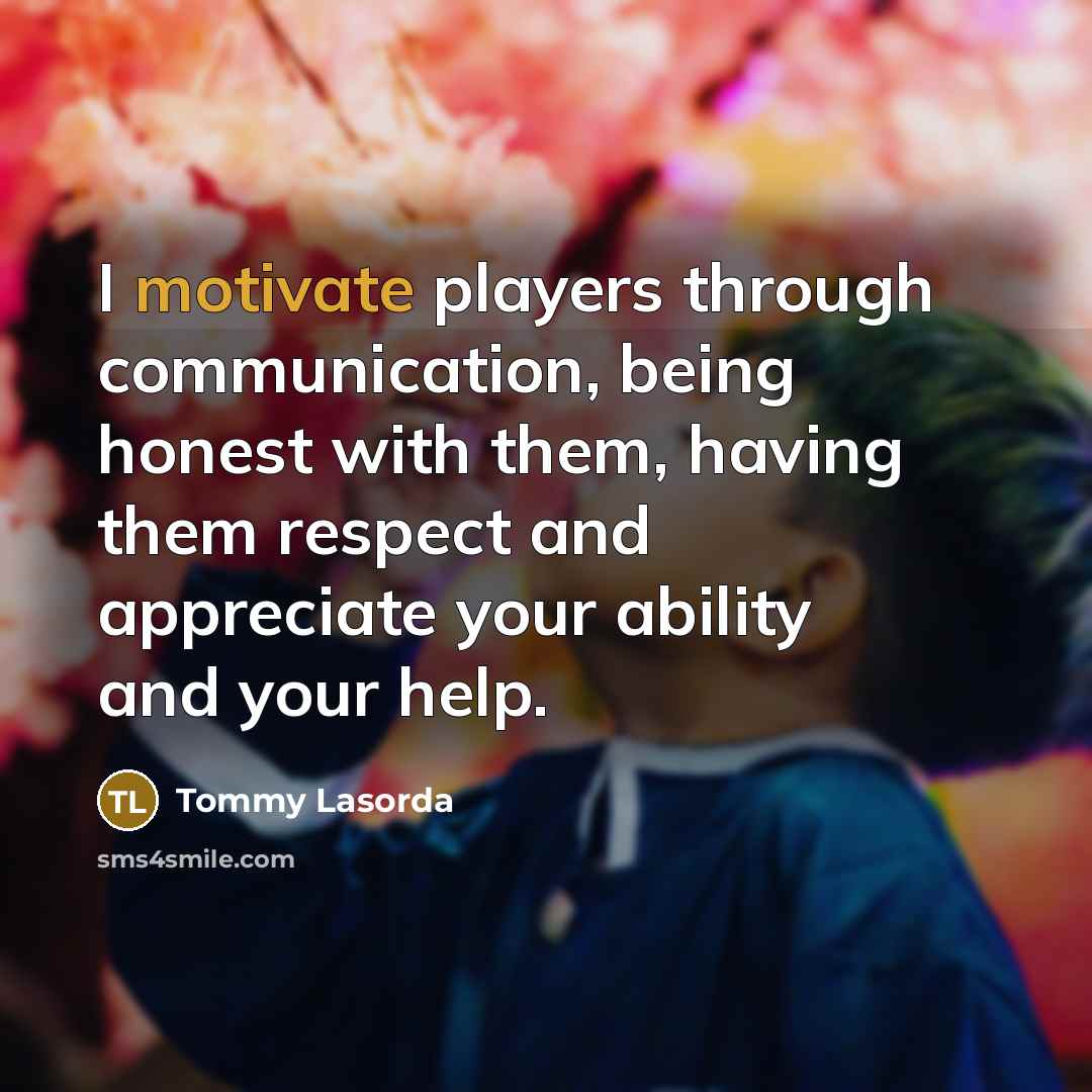 “I motivate players through communication, being honest with them, having…” quote by Tommy Lasorda