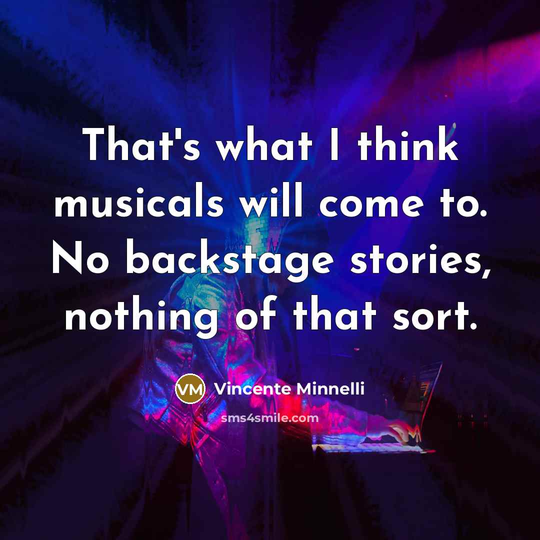 “That's what I think musicals will come to. No backstage…” quote by Vincente Minnelli