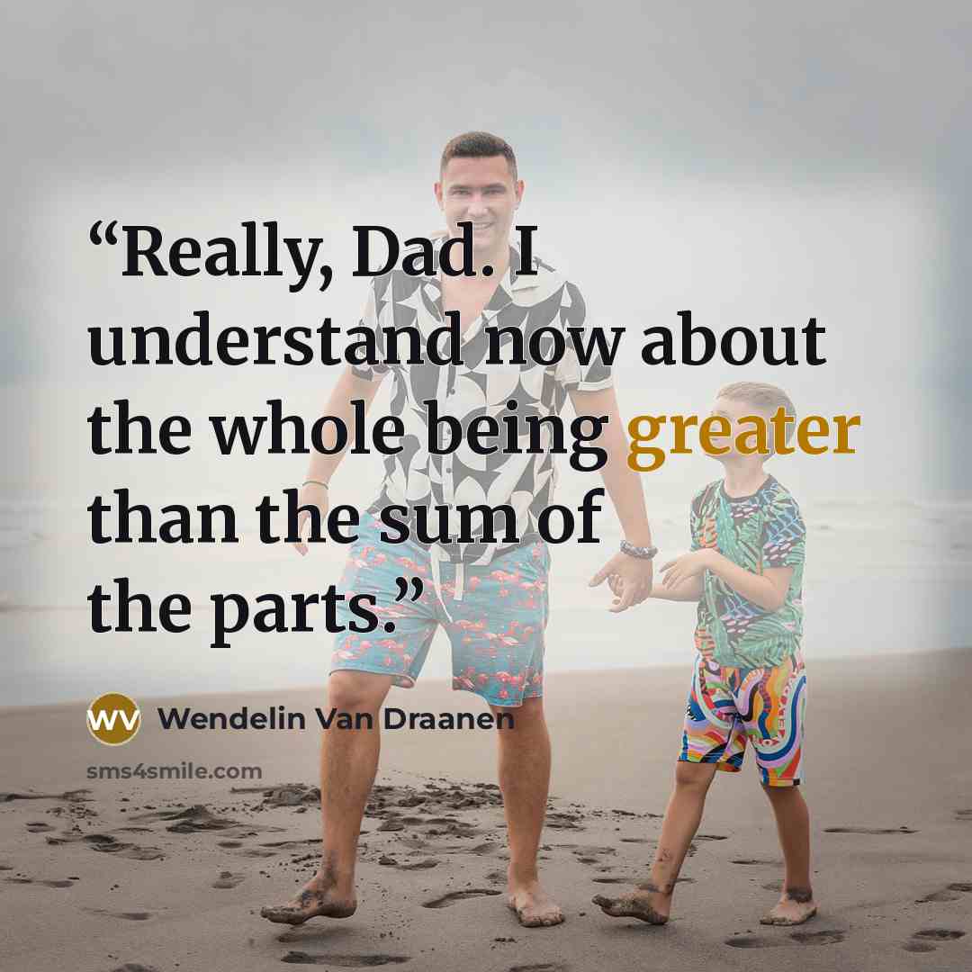“Really, Dad. I understand now about the whole being greater than the sum of the parts.” quote by Wendelin Van Draanen