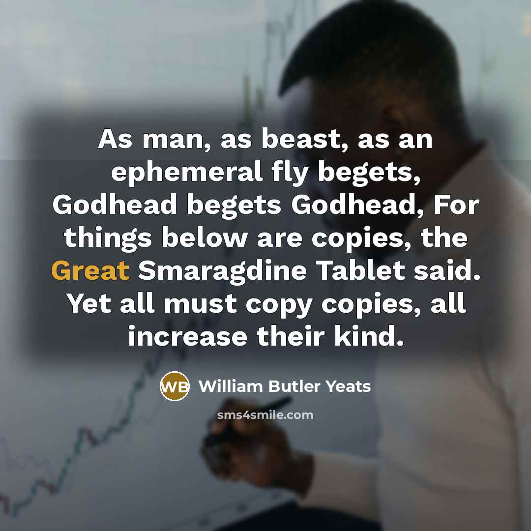 “As man, as beast, as an ephemeral fly begets, Godhead…” quote by William Butler Yeats