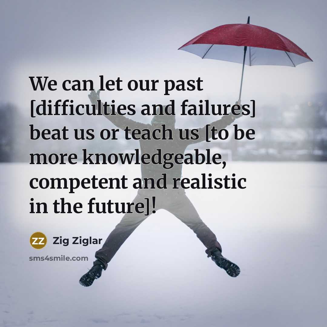 “We can let our past [difficulties and failures] beat us…” quote by Zig Ziglar