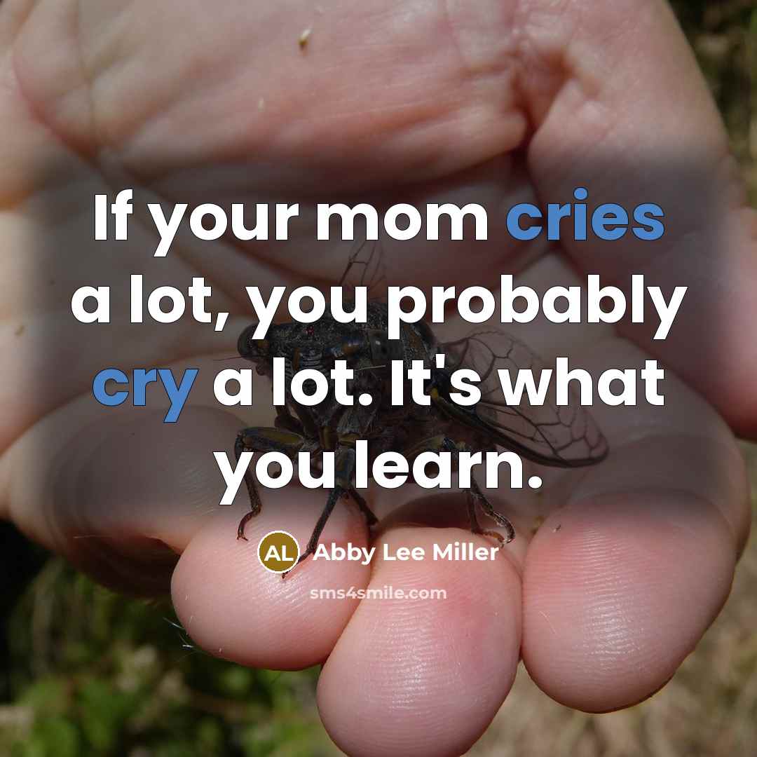 “If your mom cries a lot, you probably cry a lot. It's what you learn.” quote by Abby Lee Miller