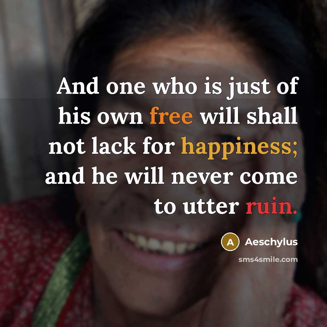 “And one who is just of his own free will shall not lack for happiness; and he will never come to utter ruin.” quote by Aeschylus