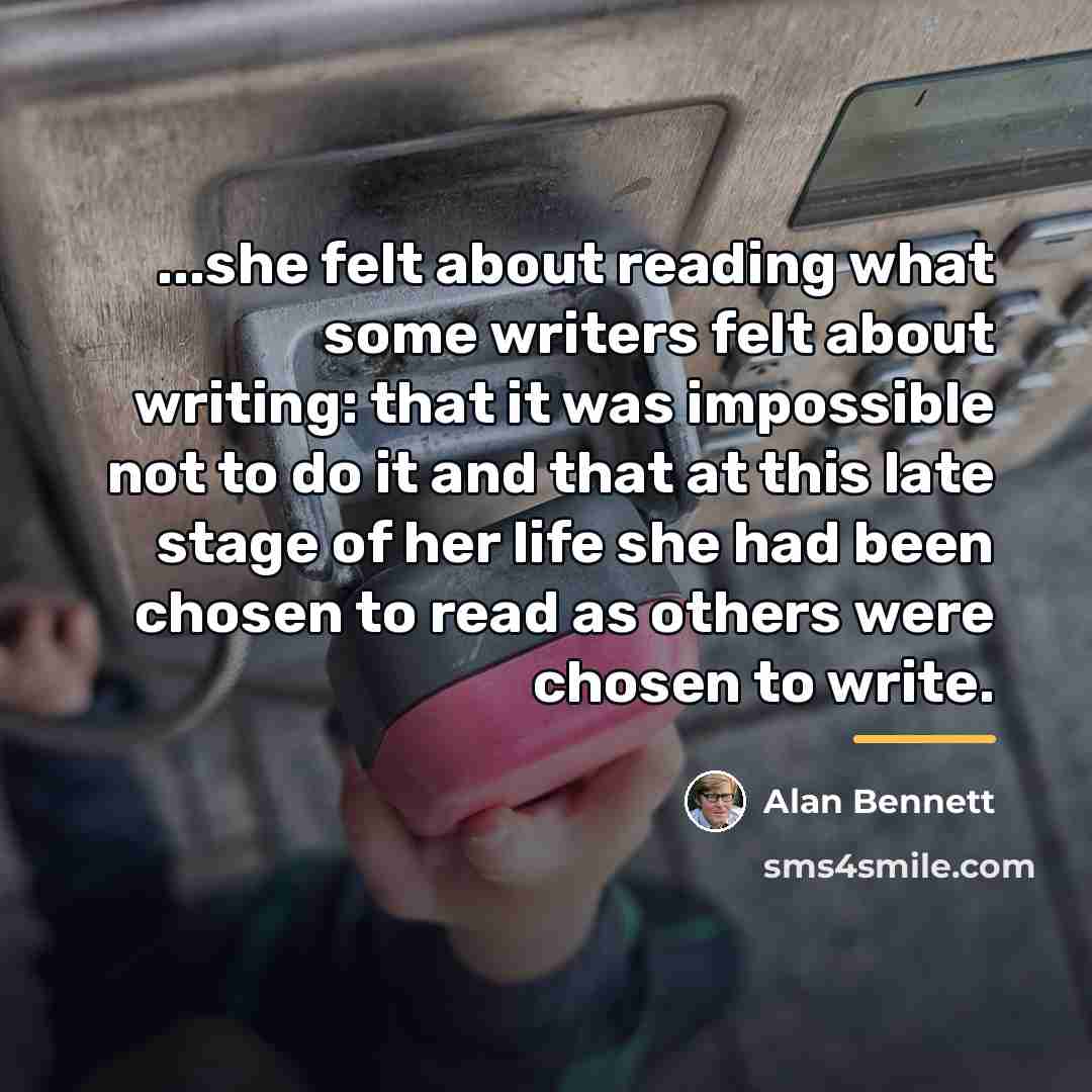 “...she felt about reading what some writers felt about writing:…” quote by Alan Bennett