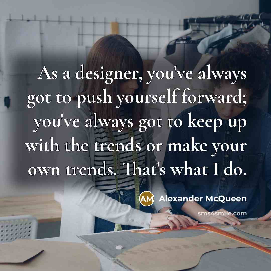 “As a designer, you've always got to push yourself forward;…” quote by Alexander McQueen