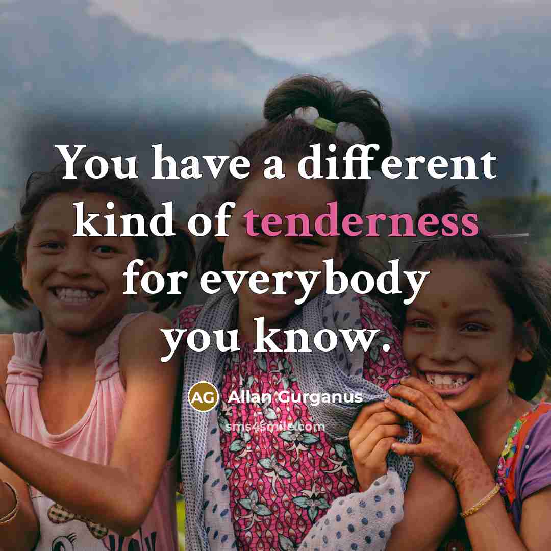 “You have a different kind of tenderness for everybody you…” quote by Allan Gurganus