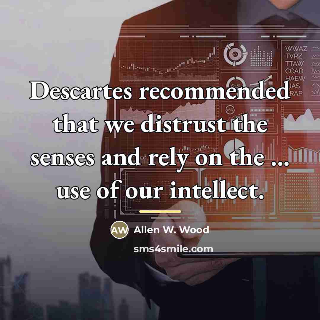 “Descartes recommended that we distrust the senses and rely on…” quote by Allen W. Wood