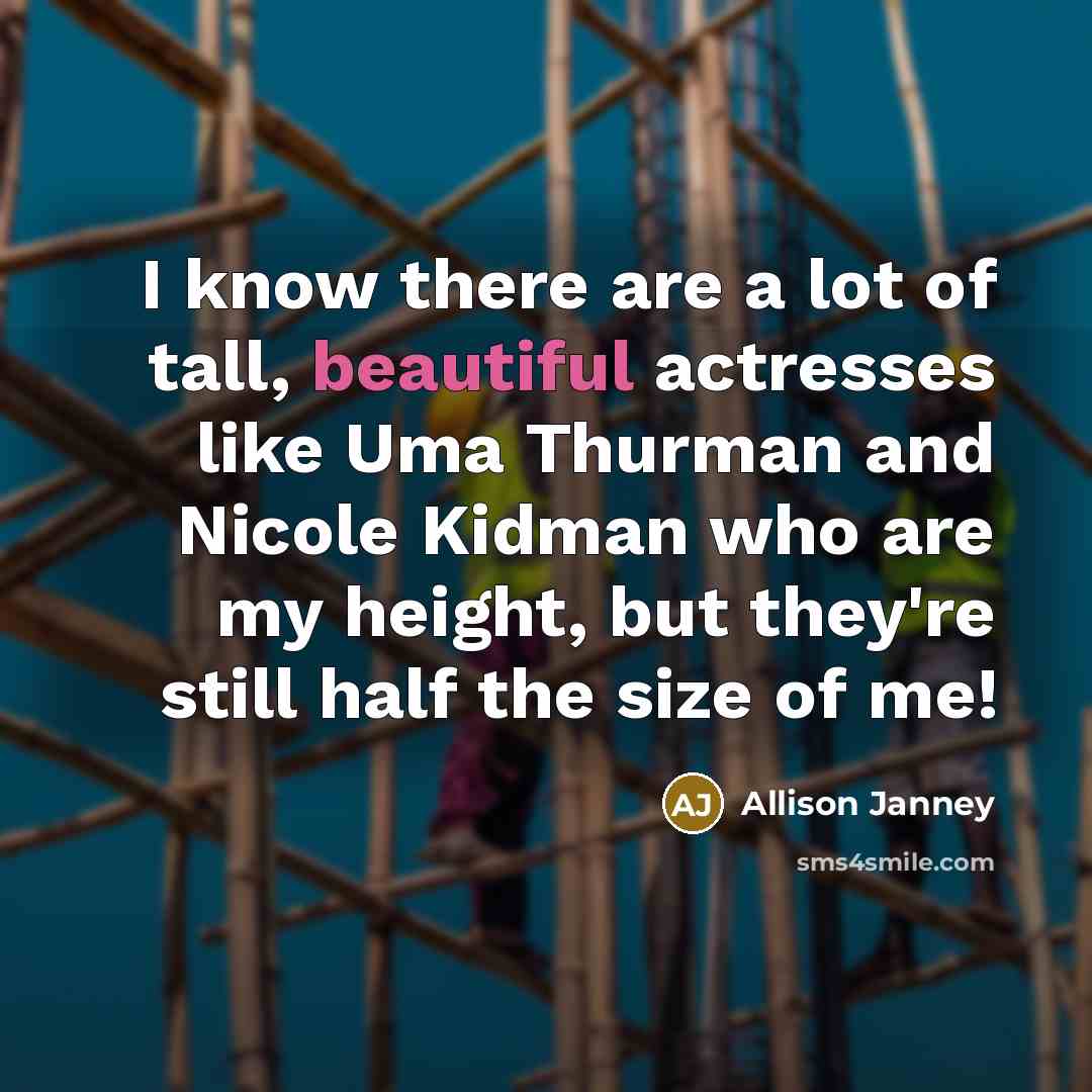 “I know there are a lot of tall, beautiful actresses like Uma Thurman and Nicole Kidman who are my height, but they're still half the size of me!” quote by Allison Janney