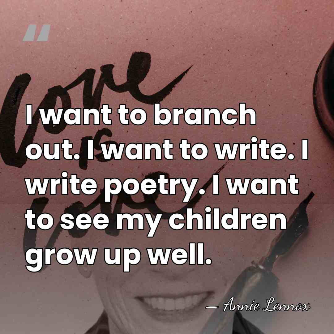 I want to branch out. I want to write. I write poetry.&hellip; - Annie Lennox