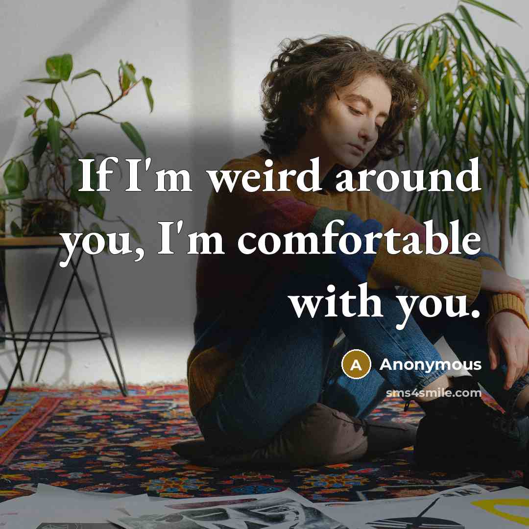 “If I'm weird around you, I'm comfortable with you.…” quote by Anonymous
