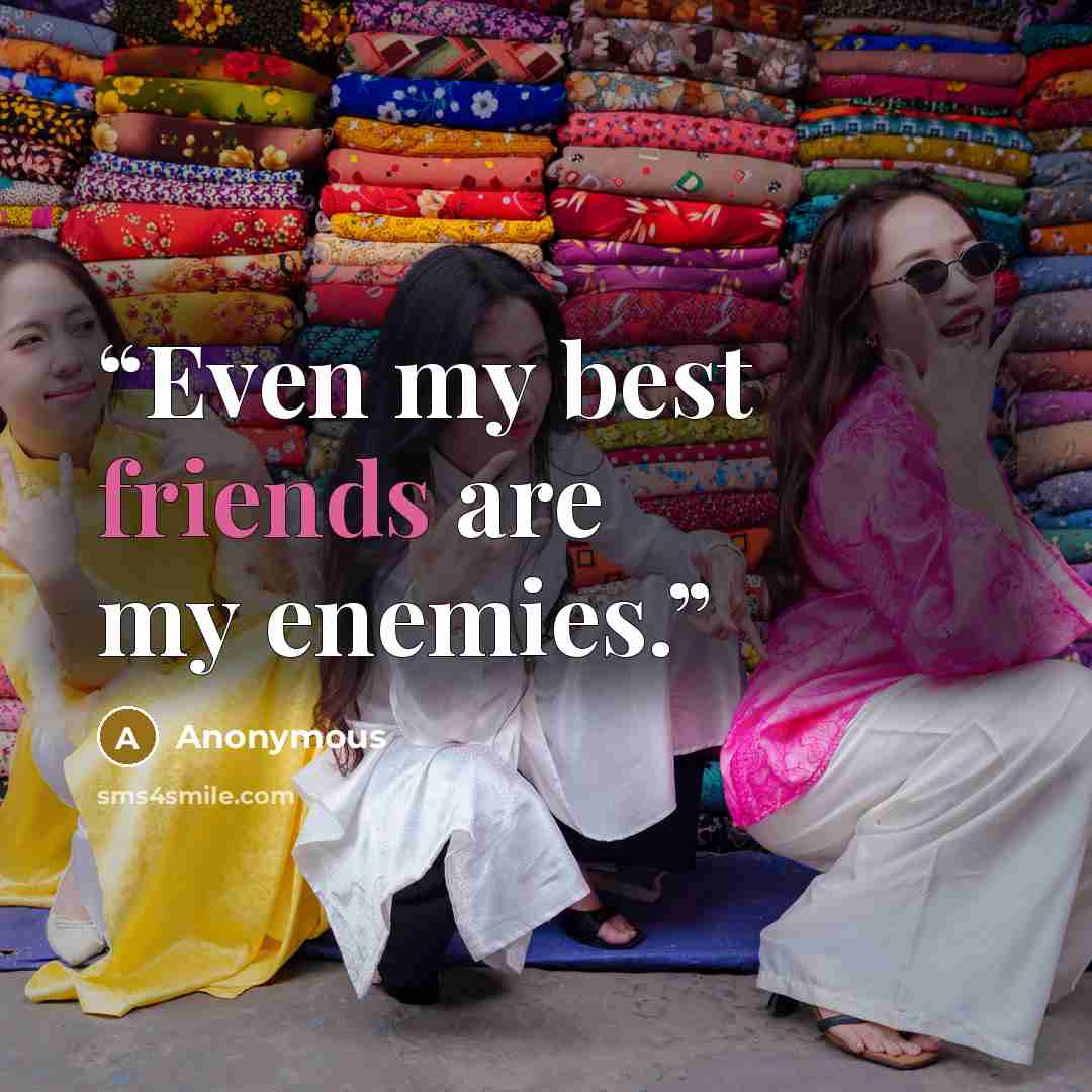 “Even my best friends are my enemies.” quote by Anonymous