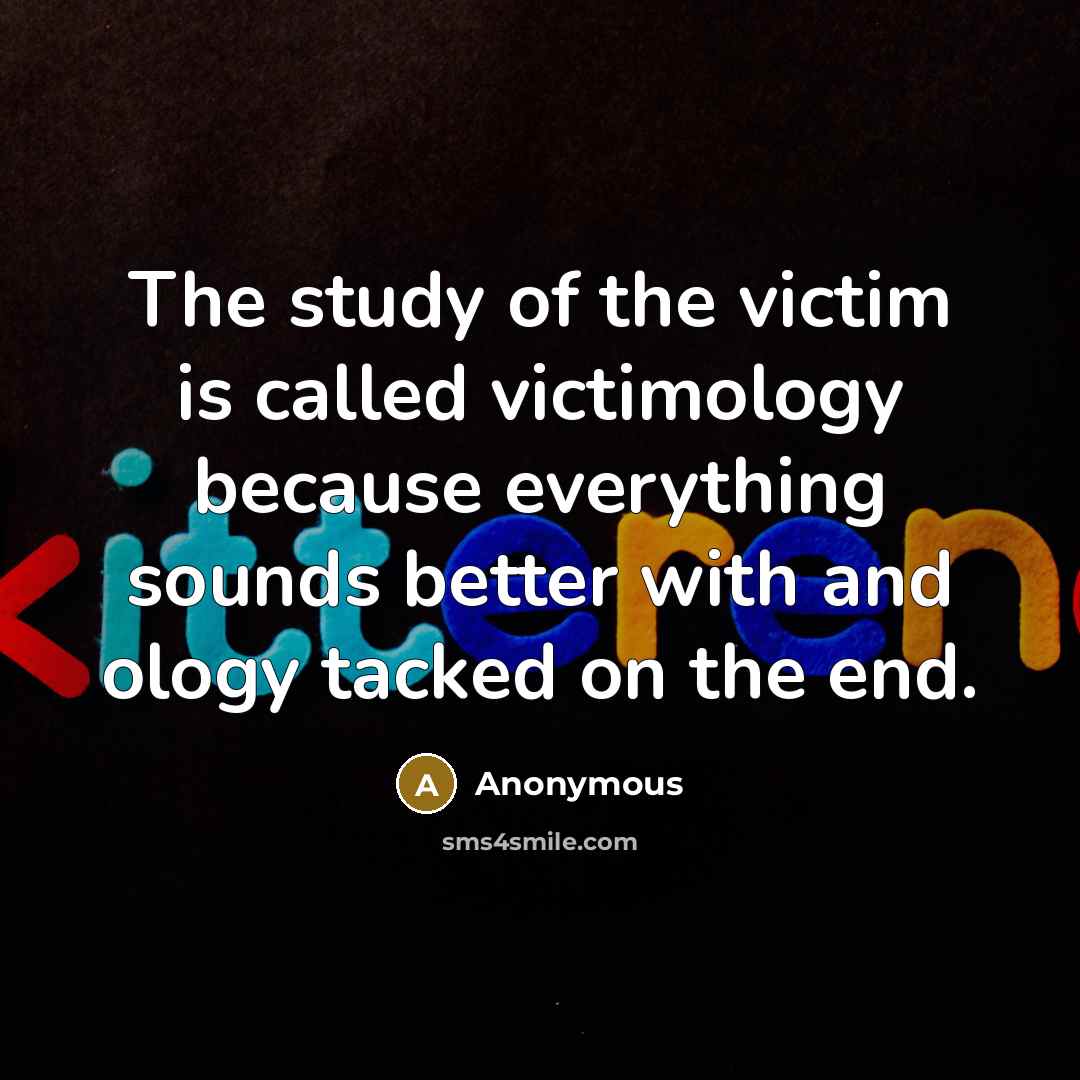 “The study of the victim is called victimology because everything…” quote by Anonymous