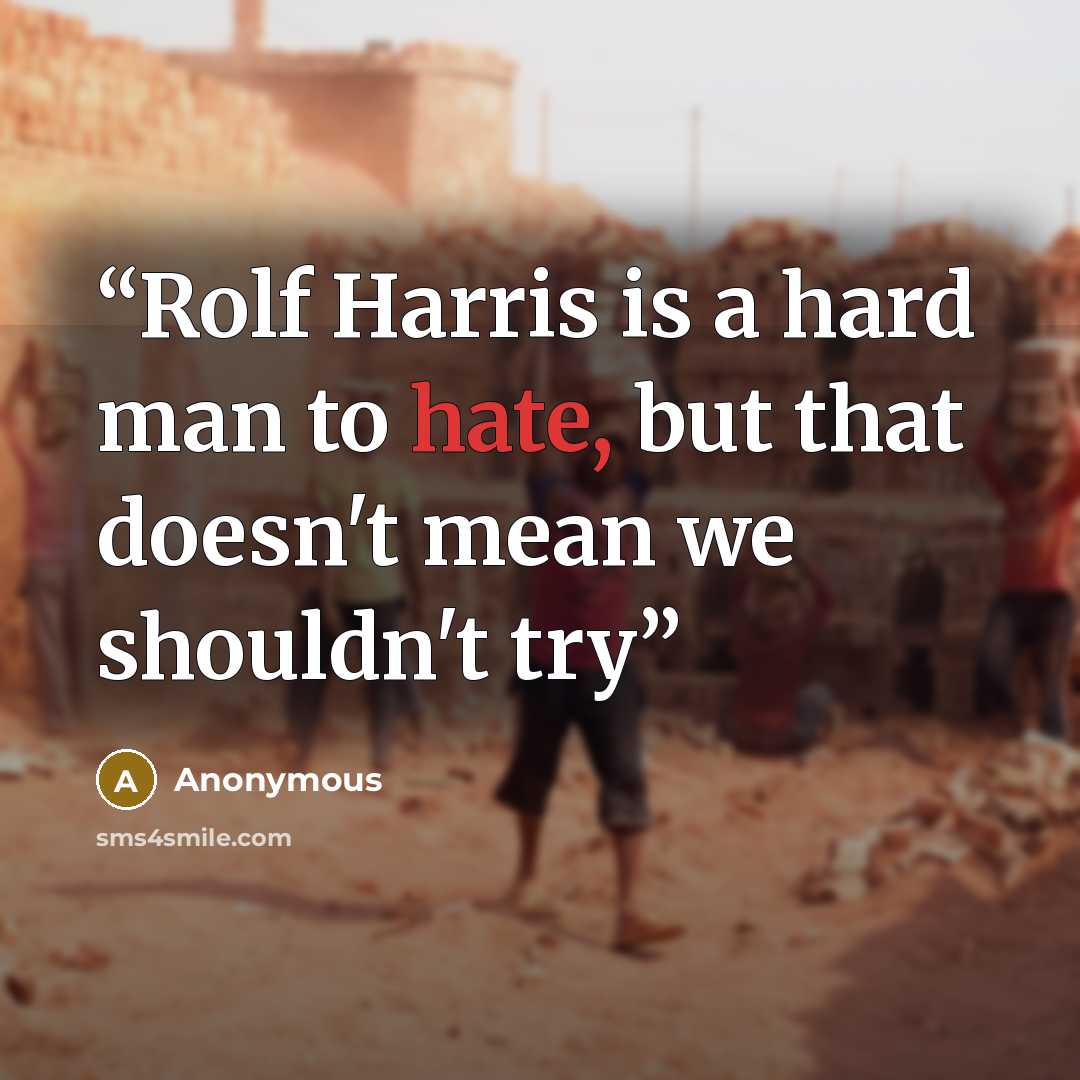 “Rolf Harris is a hard man to hate, but that doesn't mean we shouldn't try” quote by Anonymous