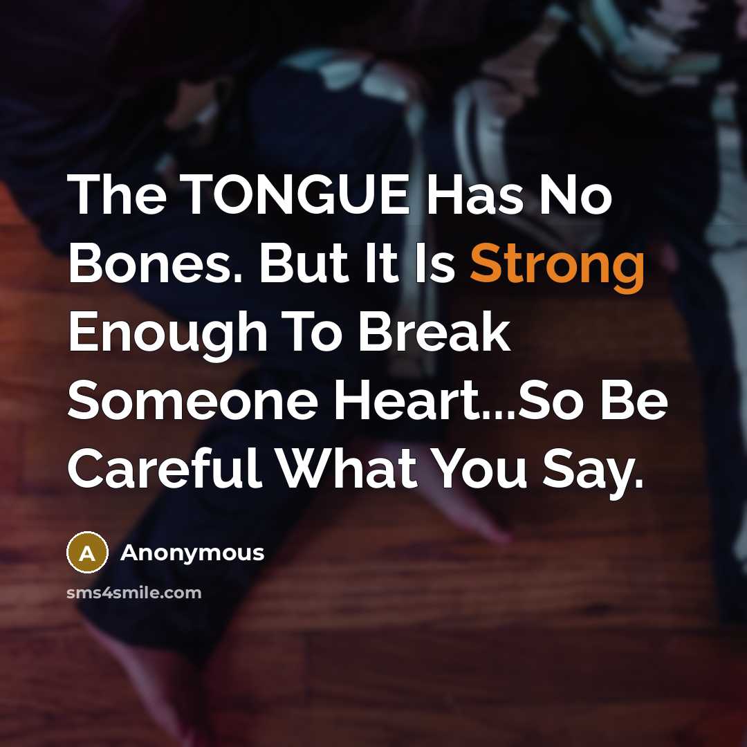 “The TONGUE Has No Bones. But It Is Strong Enough To Break Someone Heart...So Be Careful What You Say.” quote by Anonymous