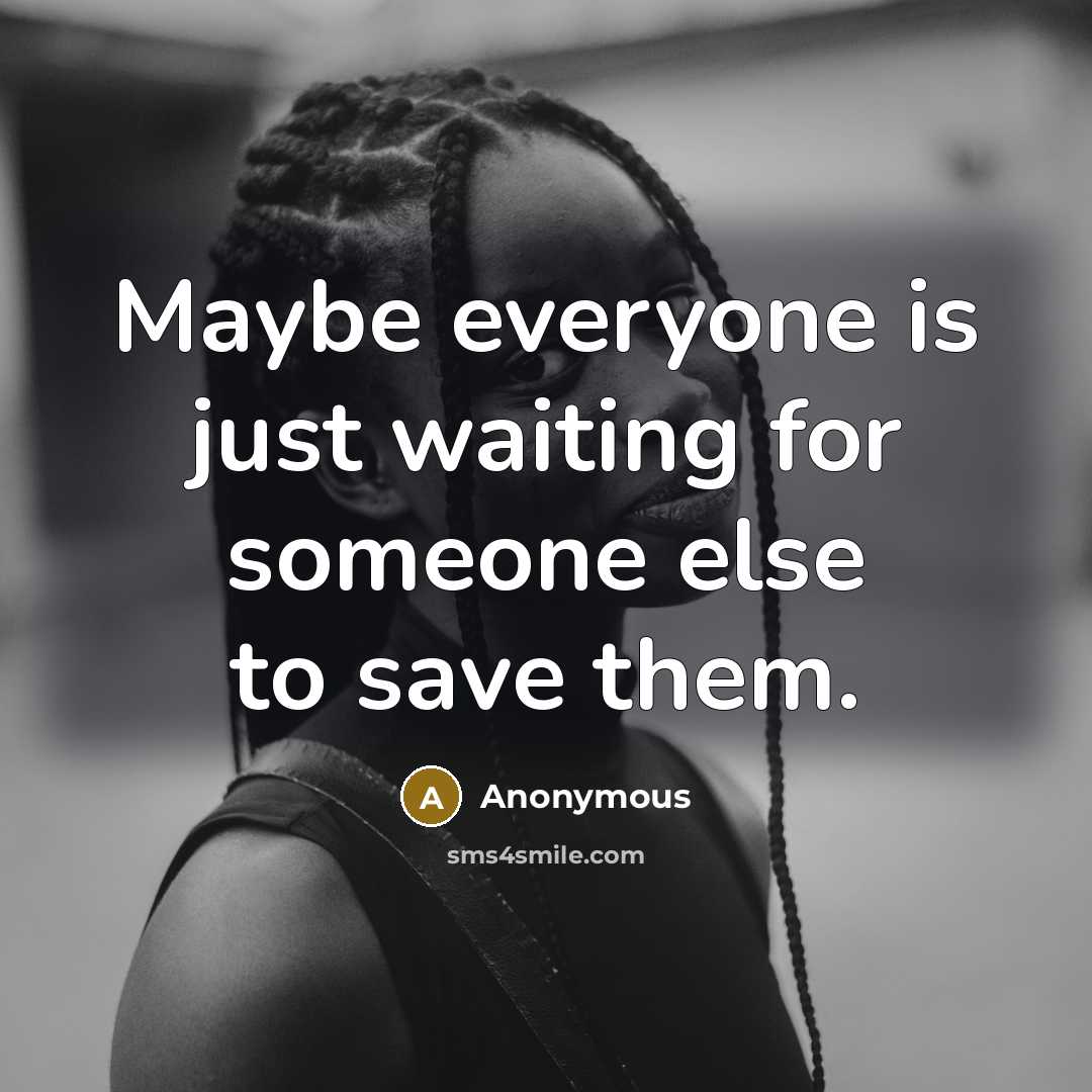 “Maybe everyone is just waiting for someone else to save them.” quote by Anonymous