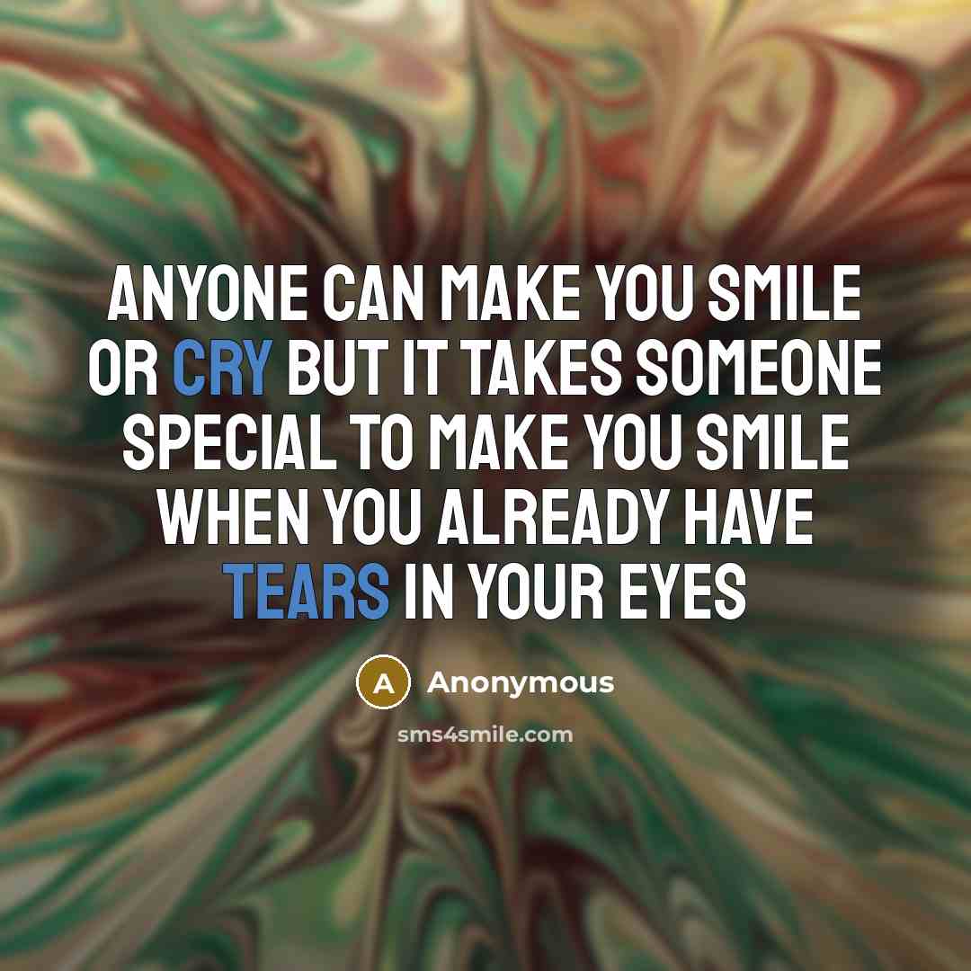 “Anyone can make you smile or cry But it takes someone special to make you smile When you already have tears in your eyes” quote by Anonymous