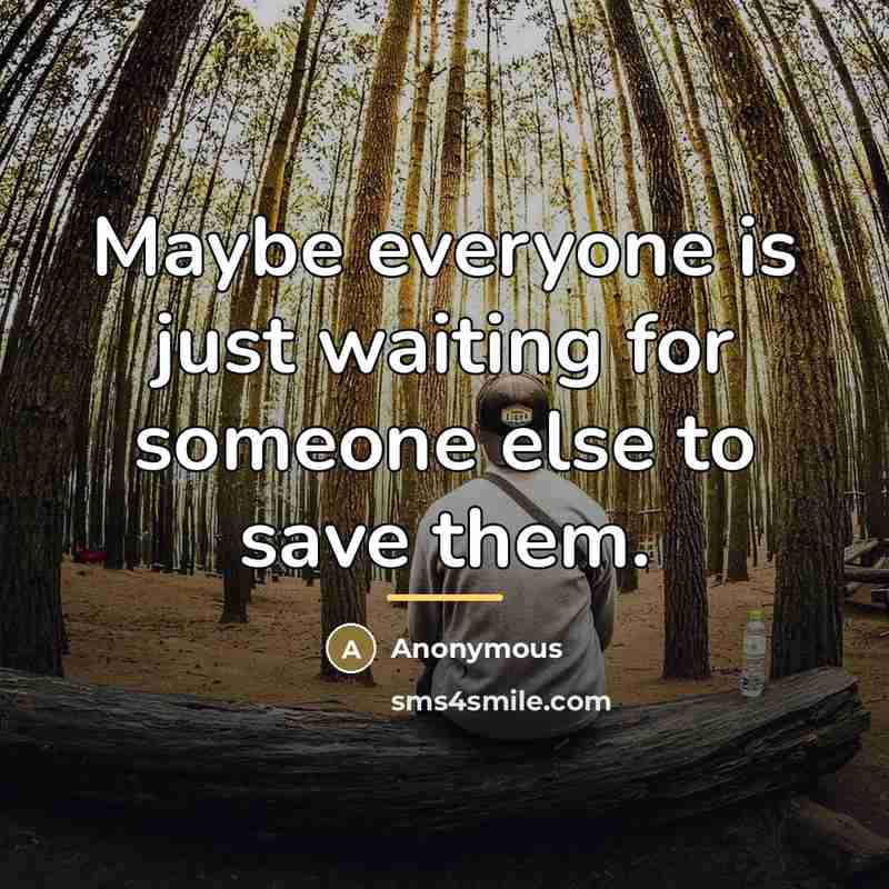 “Maybe everyone is just waiting for someone else to save…” quote by Anonymous