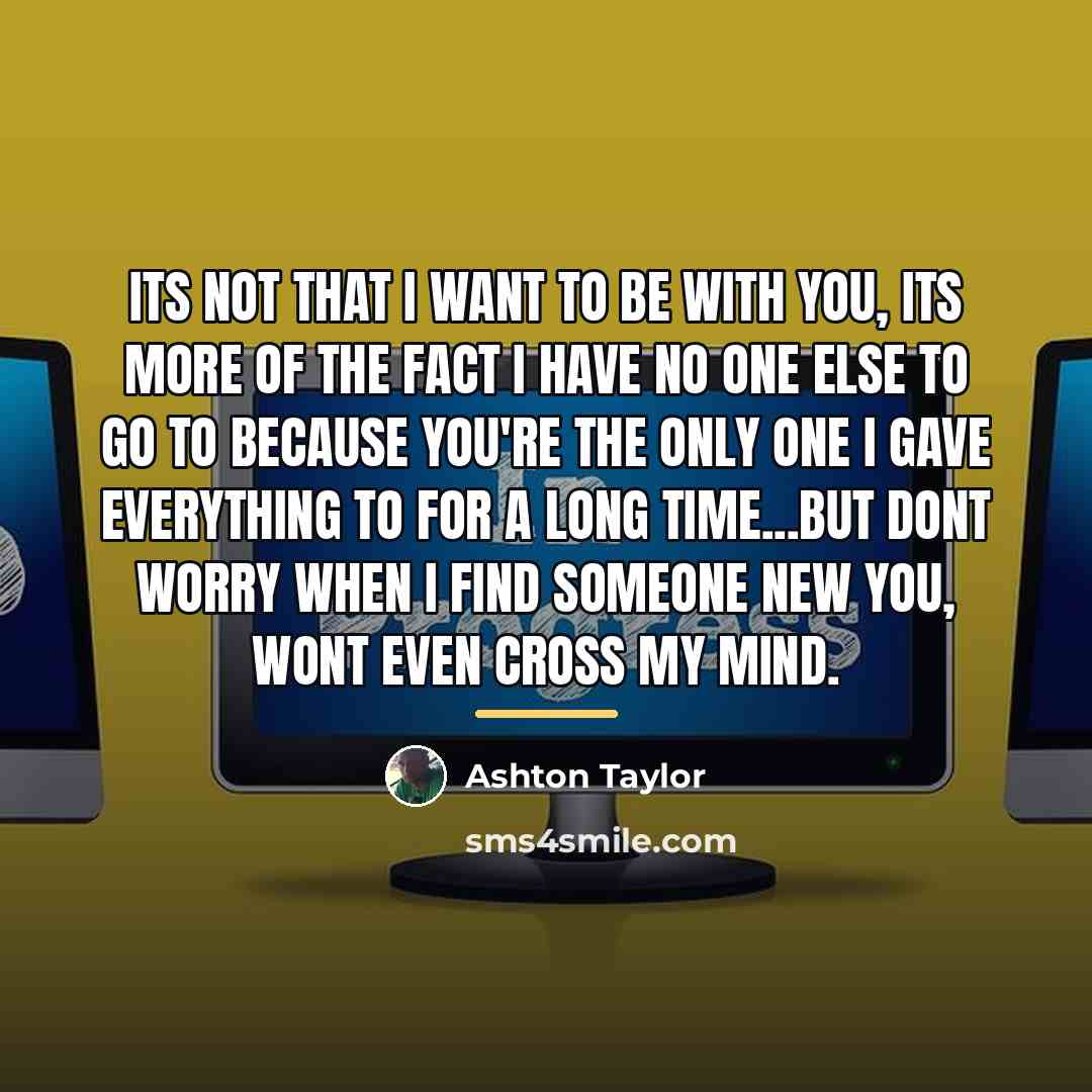 “Its not that I want to be with you, its…” quote by Ashton Taylor