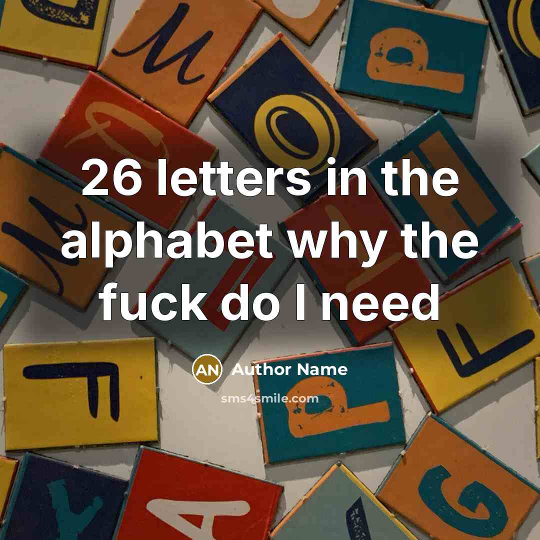 “26 letters in the alphabet why the fuck do I need” quote by Author Name