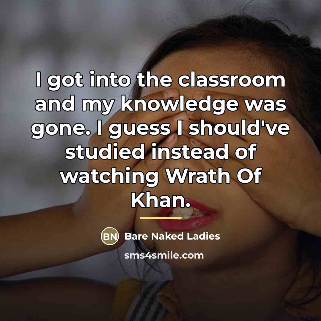 “I got into the classroom and my knowledge was gone.…” quote by Bare Naked Ladies