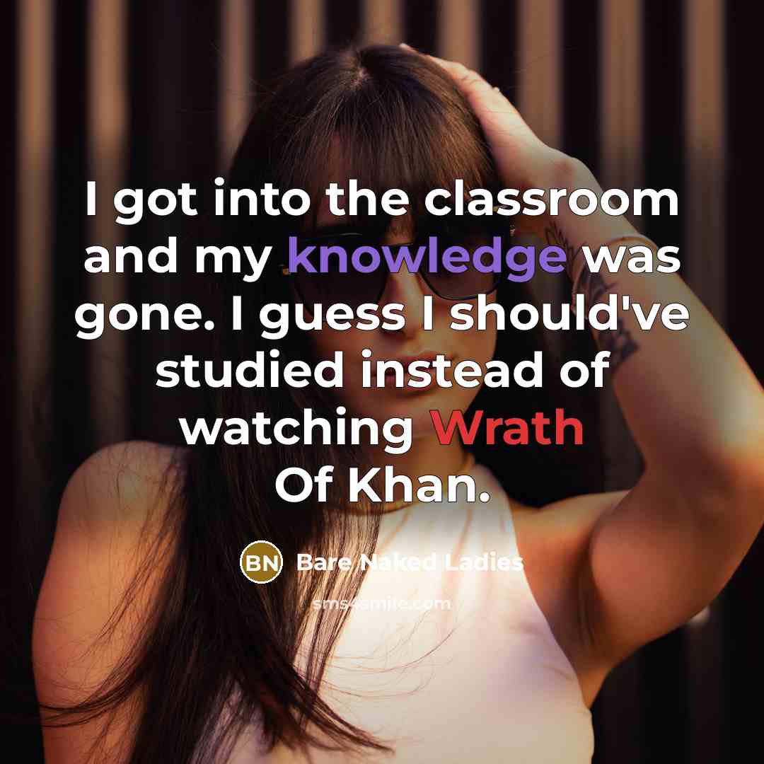 “I got into the classroom and my knowledge was gone. I guess I should've studied instead of watching Wrath Of Khan.” quote by Bare Naked Ladies