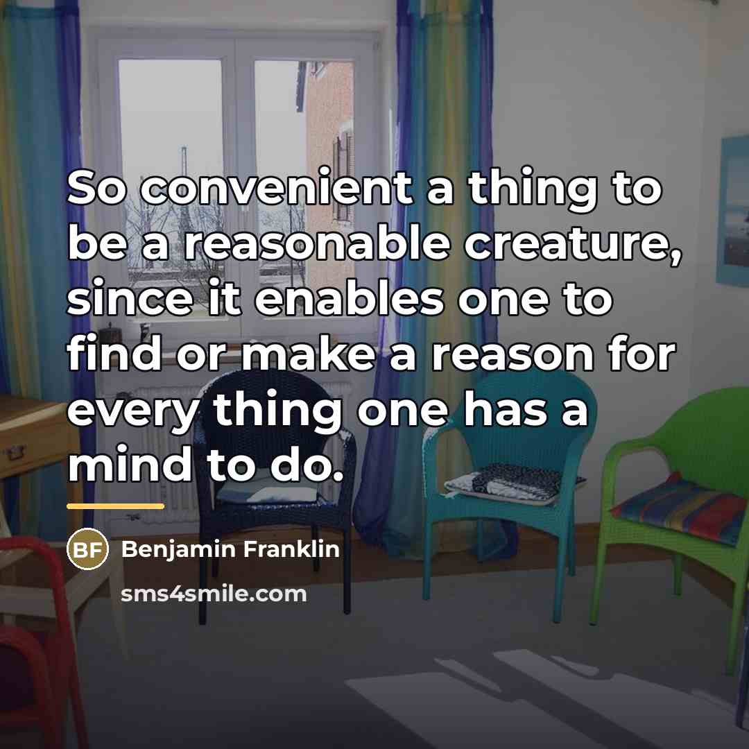 “So convenient a thing to be a reasonable creature, since…” quote by Benjamin Franklin