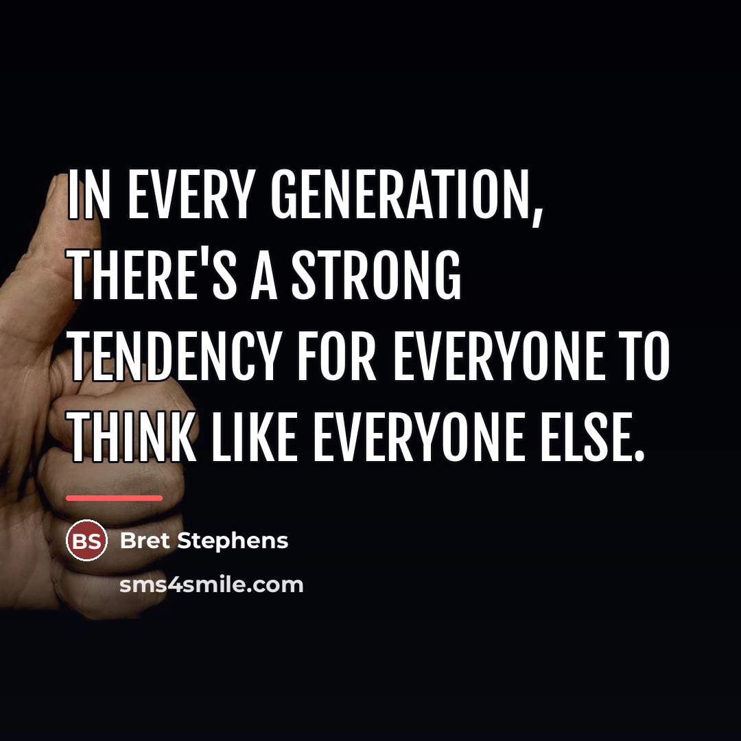 “In every generation, there's a strong tendency for everyone to…” quote by Bret Stephens