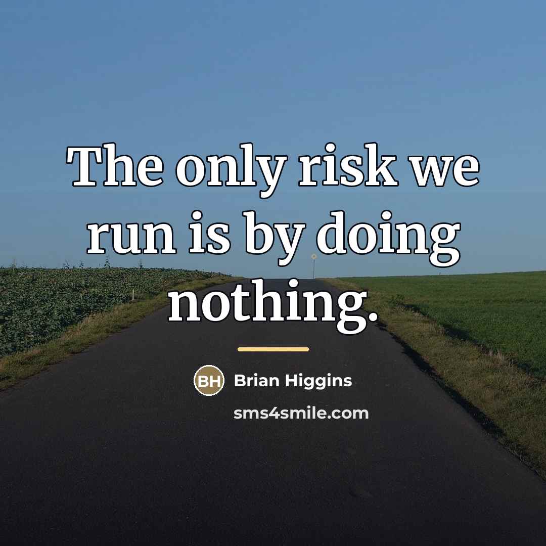 “The only risk we run is by doing nothing.…” quote by Brian Higgins