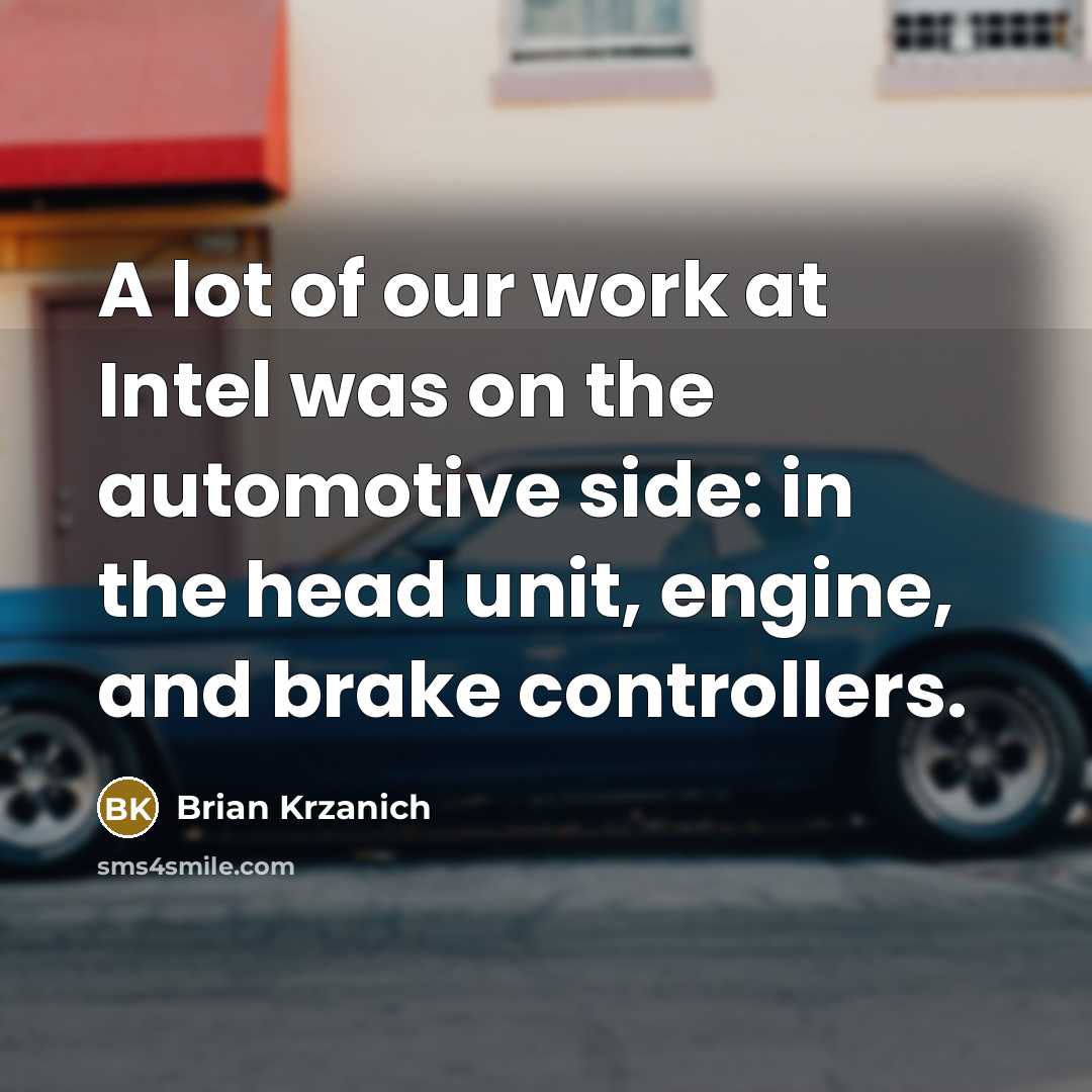“A lot of our work at Intel was on the automotive side: in the head unit, engine, and brake controllers.” quote by Brian Krzanich