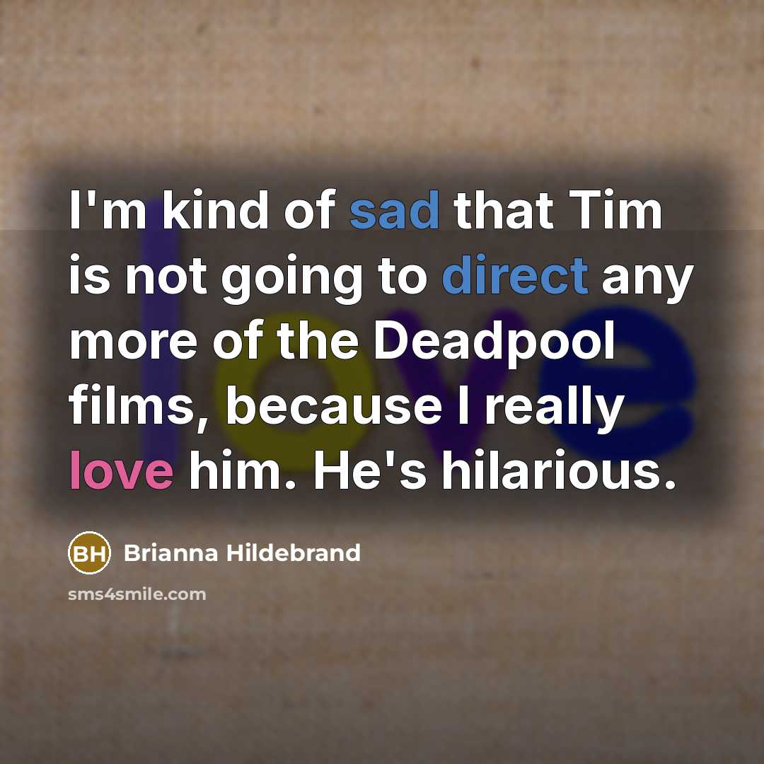 “I'm kind of sad that Tim is not going to direct any more of the Deadpool films, because I really love him. He's hilarious.” quote by Brianna Hildebrand