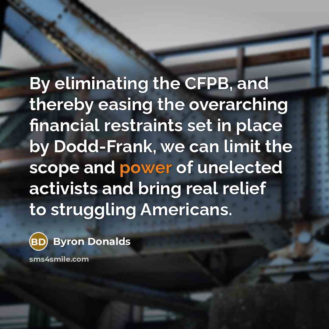“By eliminating the CFPB, and thereby easing the overarching financial restraints set in place by Dodd-Frank, we can limit the scope and power of unelected activists and bring real relief to struggling Americans.” quote by Byron Donalds