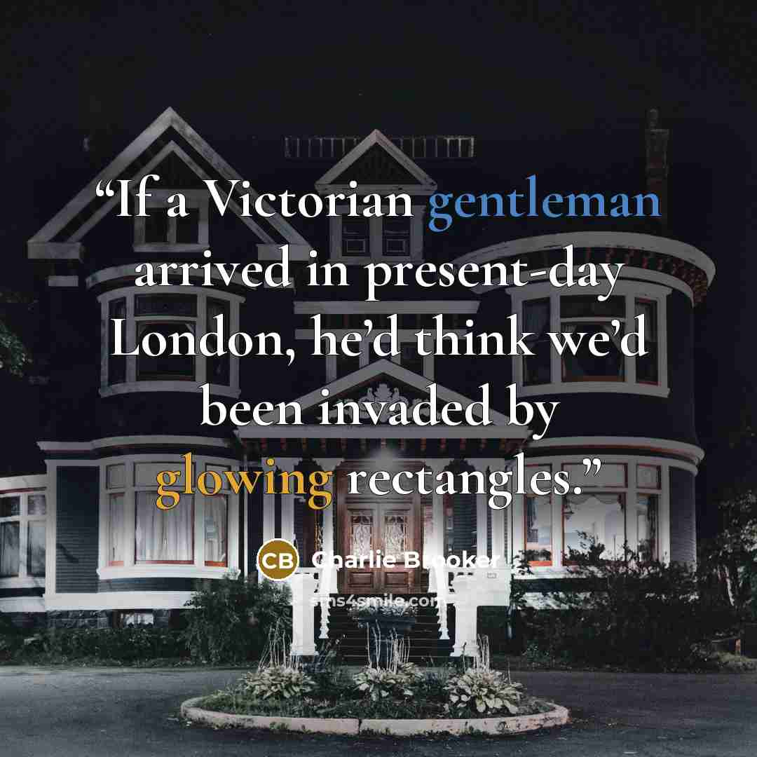 “If a Victorian gentleman arrived in present-day London, he’d think we’d been invaded by glowing rectangles.” quote by Charlie Brooker