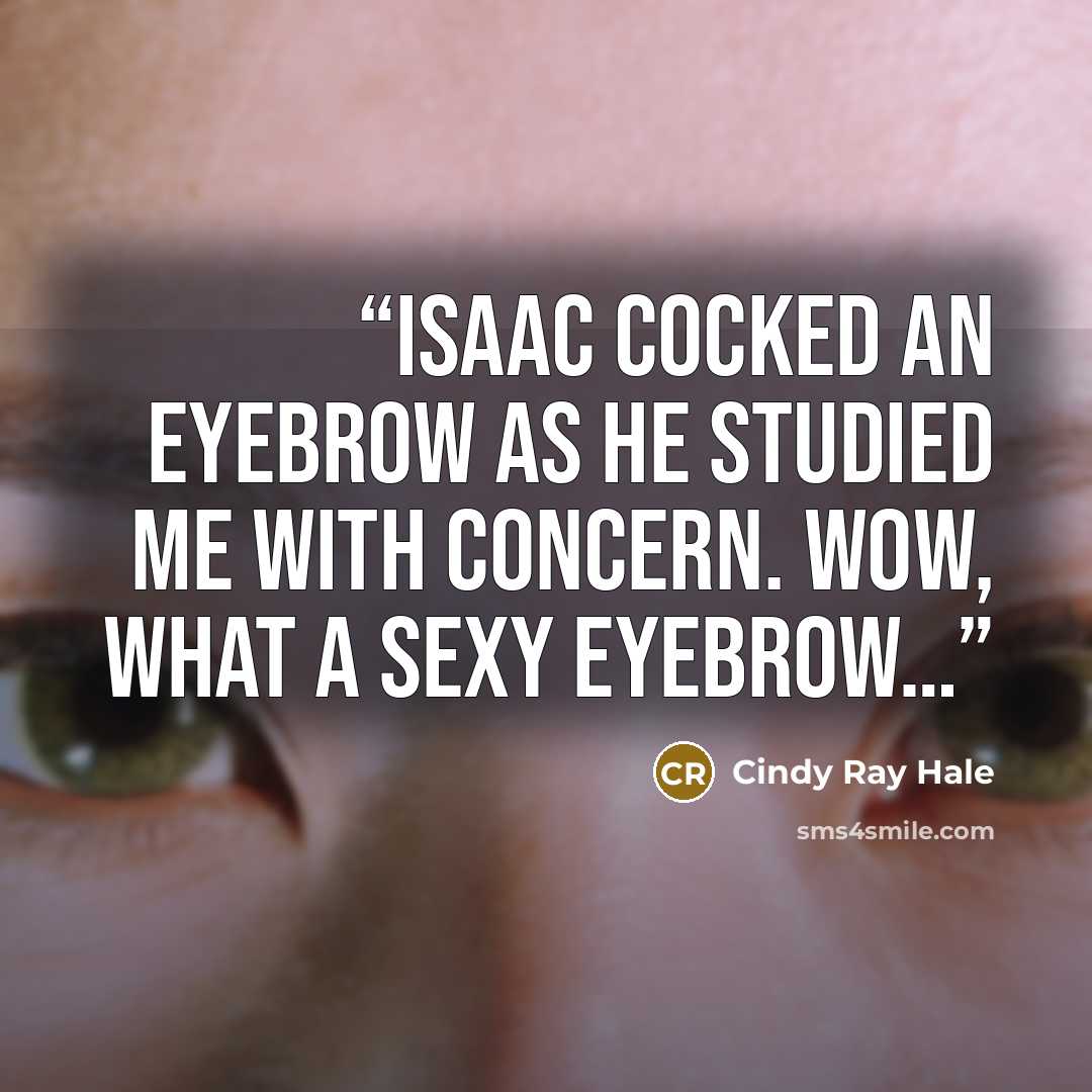 “Isaac cocked an eyebrow as he studied me with concern. Wow, what a sexy eyebrow…” quote by Cindy Ray Hale