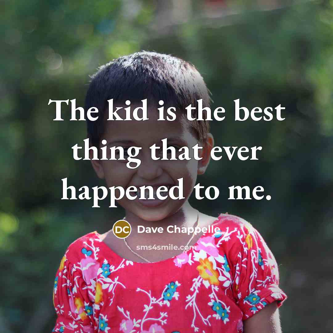 “The kid is the best thing that ever happened to…” quote by Dave Chappelle