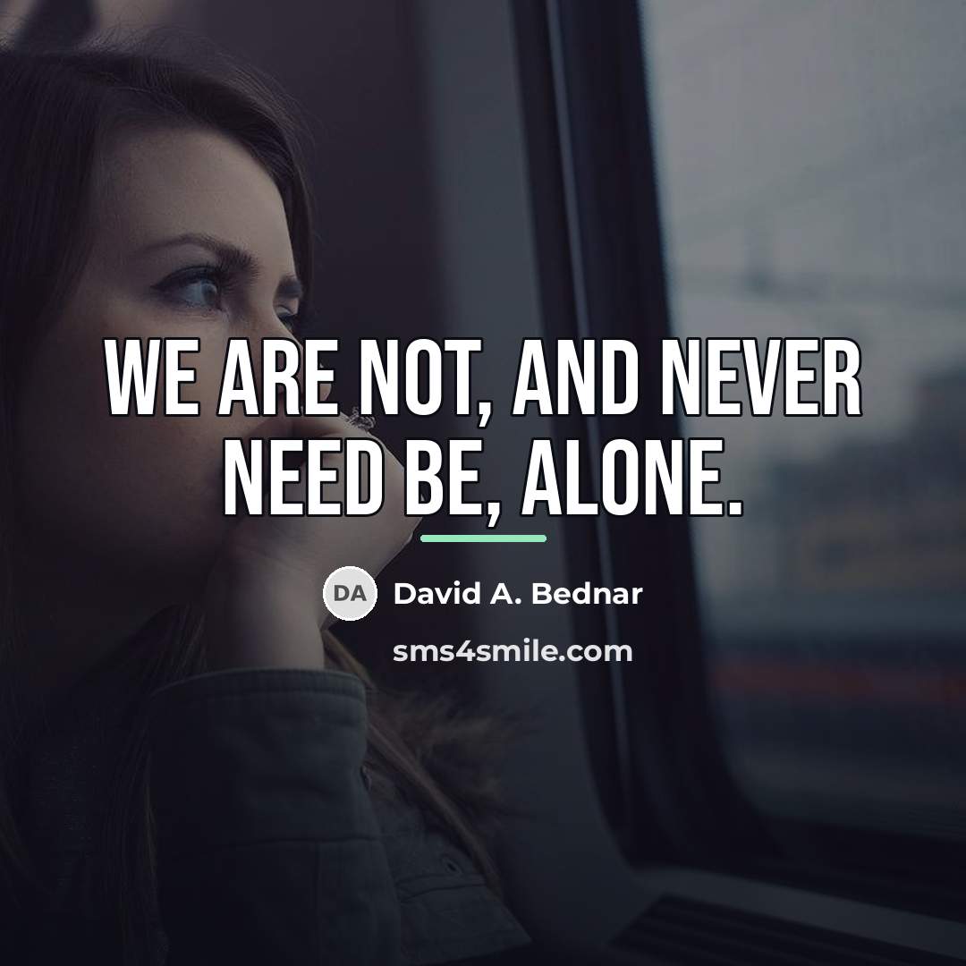 “We are not, and never need be, alone.…” quote by David A. Bednar