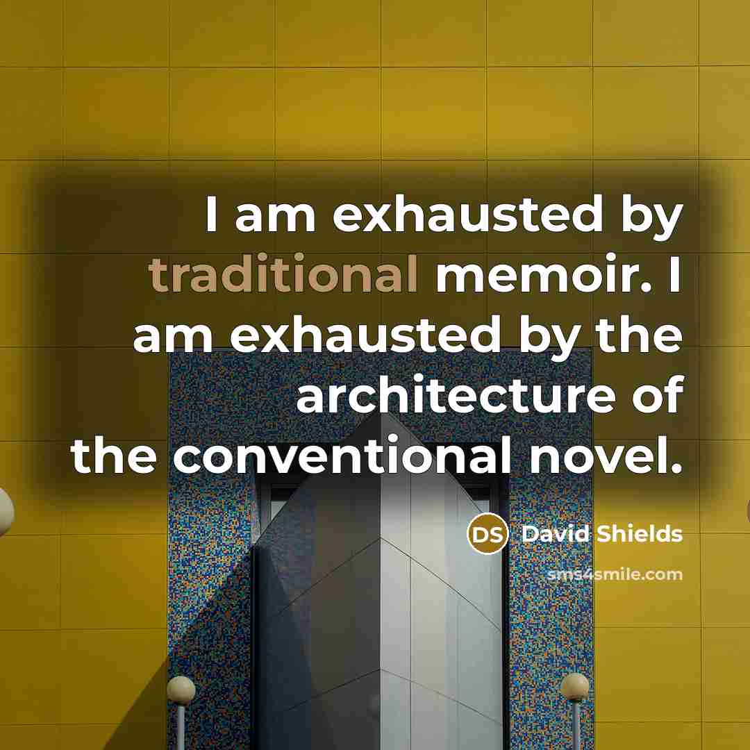 “I am exhausted by traditional memoir. I am exhausted by…” quote by David Shields