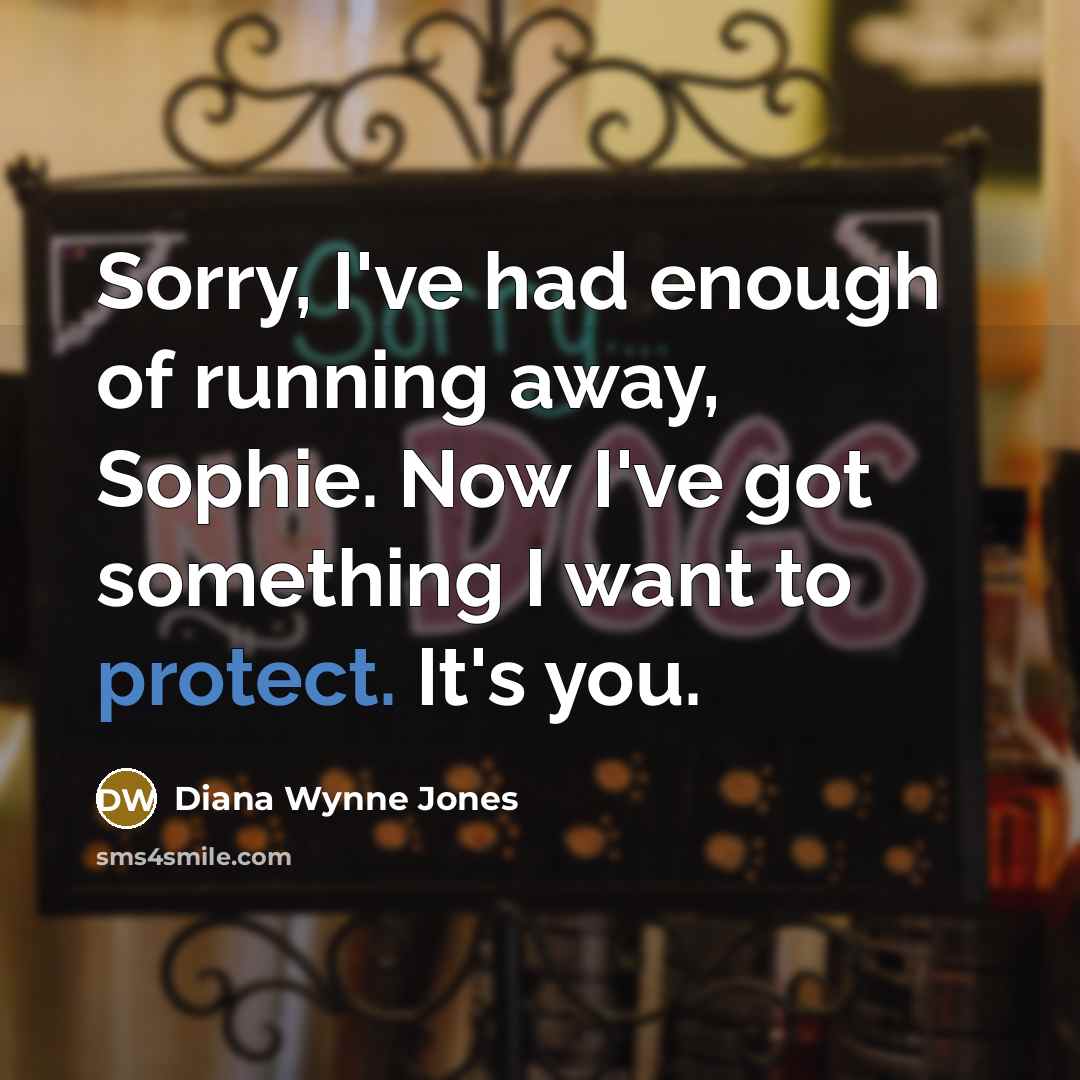 “Sorry, I've had enough of running away, Sophie. Now I've got something I want to protect. It's you.” quote by Diana Wynne Jones