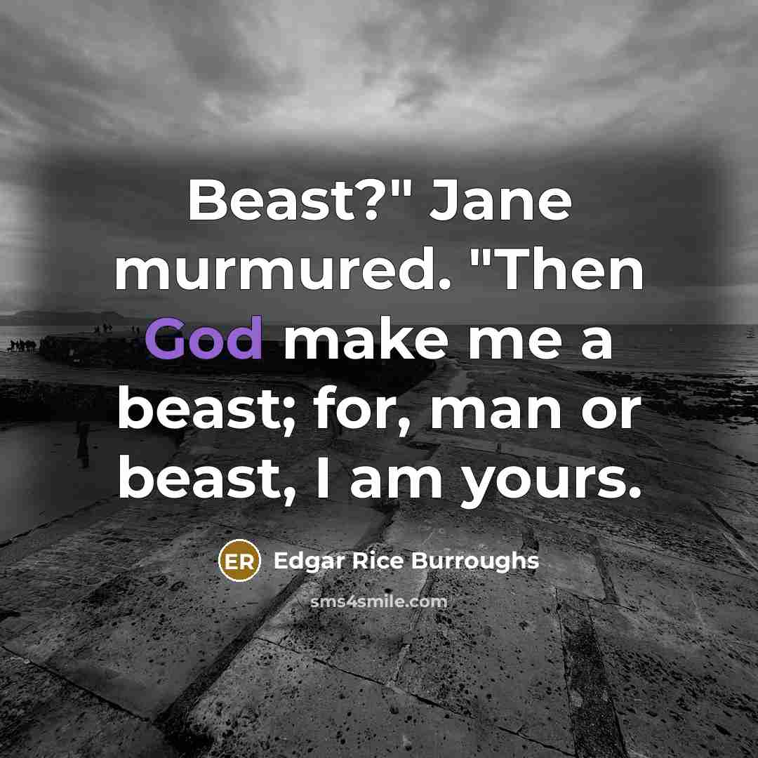 “Beast?" Jane murmured. "Then God make me a beast; for,…” quote by Edgar Rice Burroughs