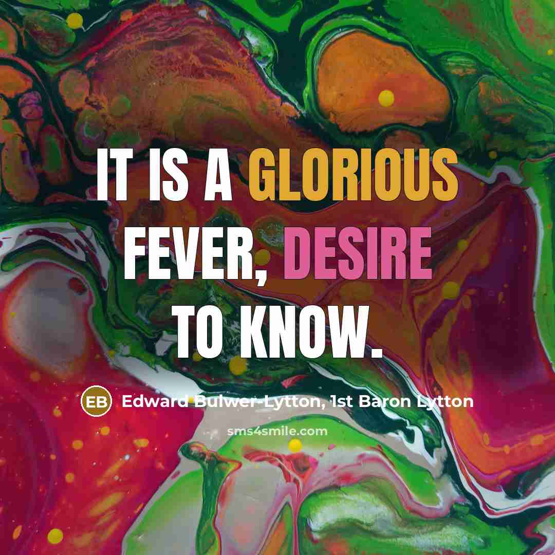 “It is a glorious fever, desire to know.…” quote by Edward Bulwer-Lytton, 1st Baron Lytton