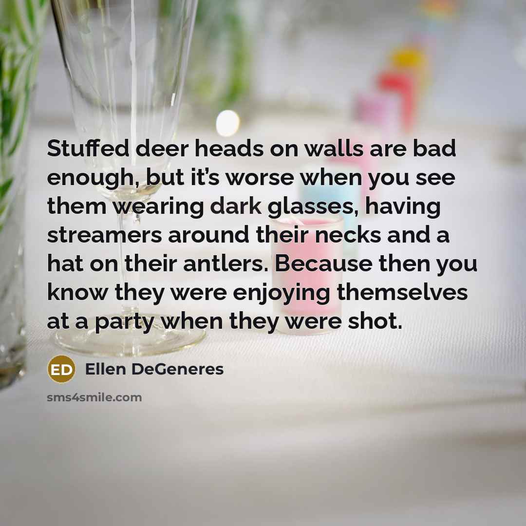 “Stuffed deer heads on walls are bad enough, but it’s…” quote by Ellen DeGeneres