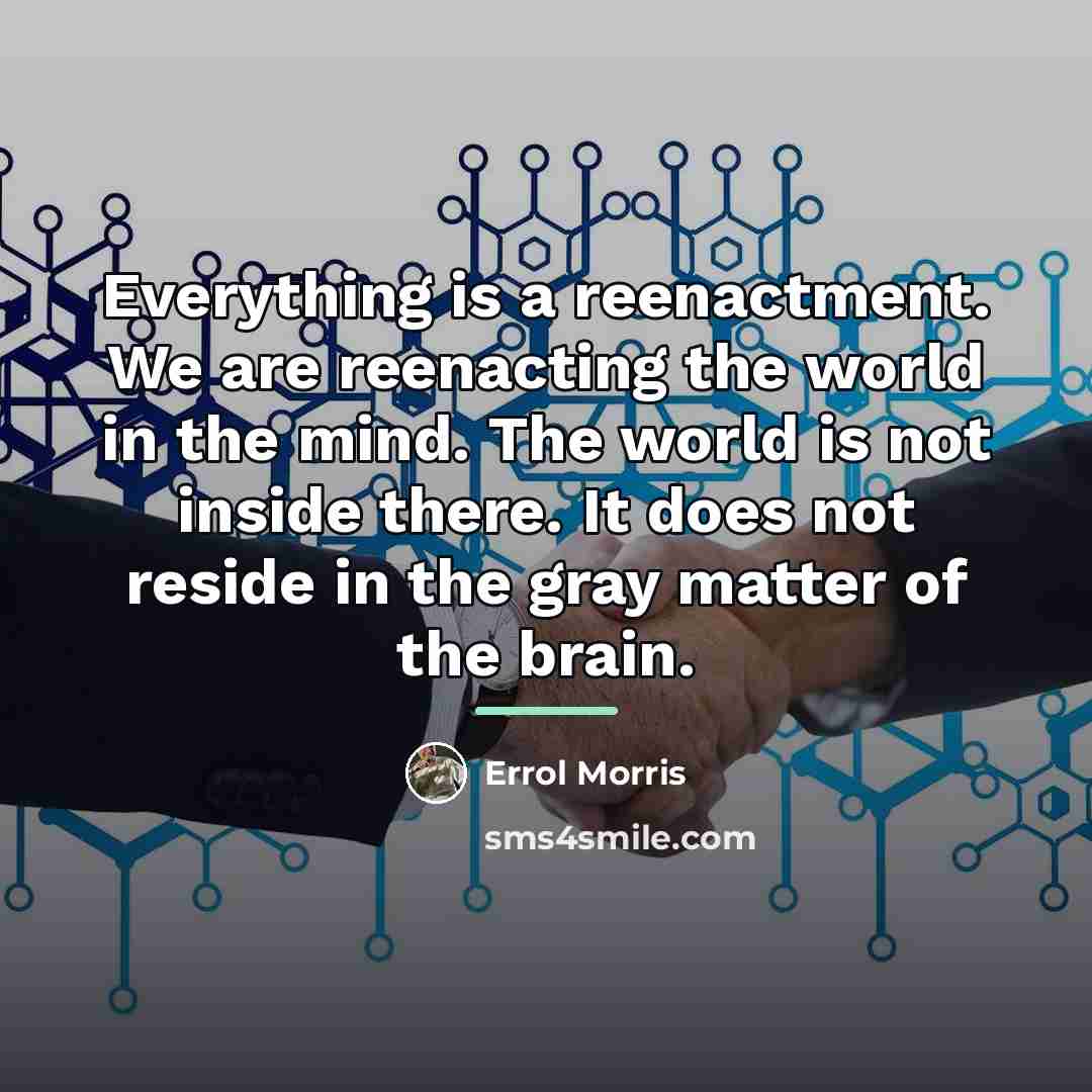 “Everything is a reenactment. We are reenacting the world in…” quote by Errol Morris