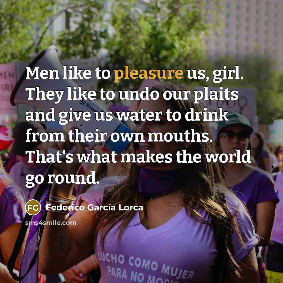 “Men like to pleasure us, girl. They like to undo…” quote by Federico Garcia Lorca