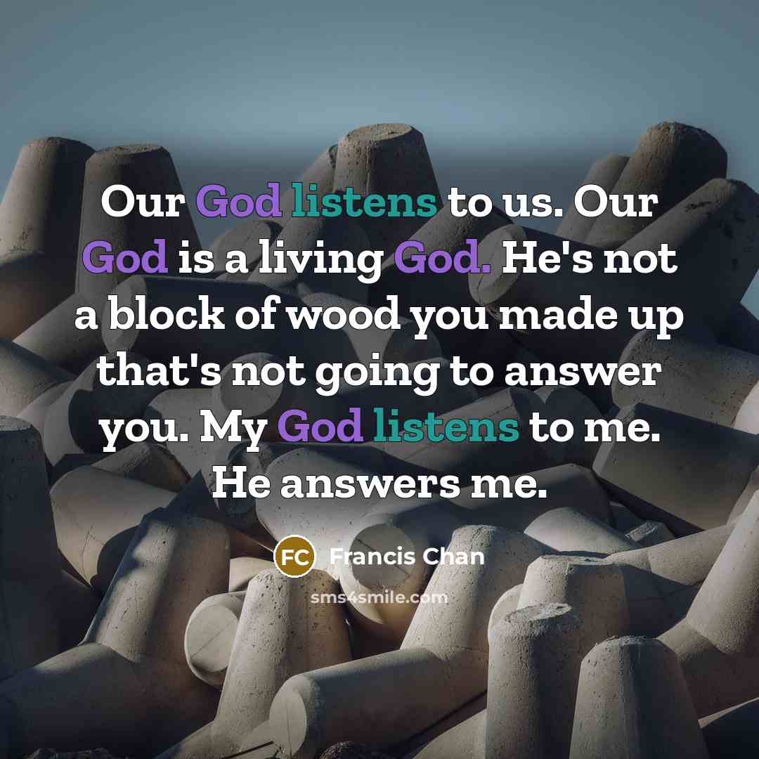 “Our God listens to us. Our God is a living…” quote by Francis Chan