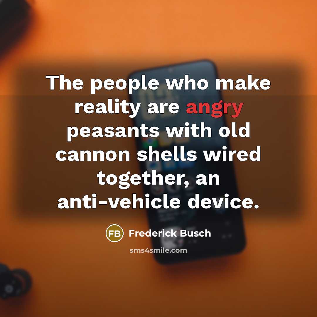 “The people who make reality are angry peasants with old…” quote by Frederick Busch
