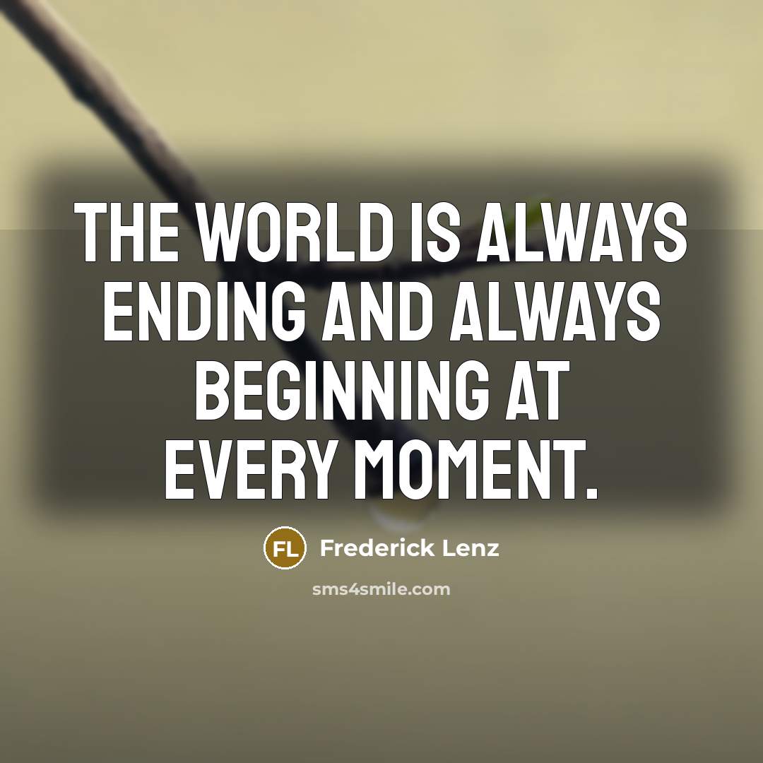 “The world is always ending and always beginning at every moment.” quote by Frederick Lenz