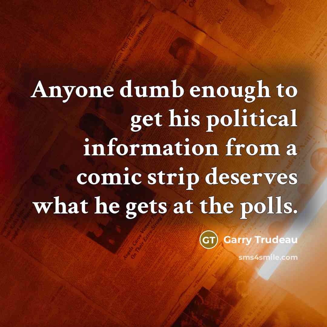 “Anyone dumb enough to get his political information from a…” quote by Garry Trudeau