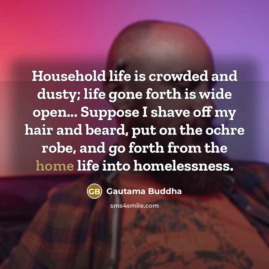 “Household life is crowded and dusty; life gone forth is…” quote by Gautama Buddha