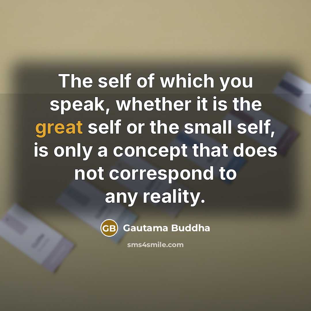 “The self of which you speak, whether it is the…” quote by Gautama Buddha