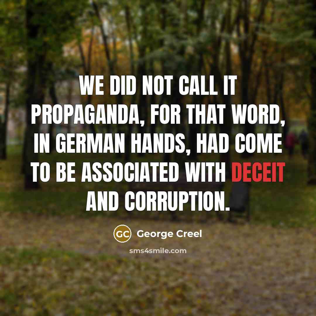 “We did not call it propaganda, for that word, in German hands, had come to be associated with deceit and corruption.” quote by George Creel