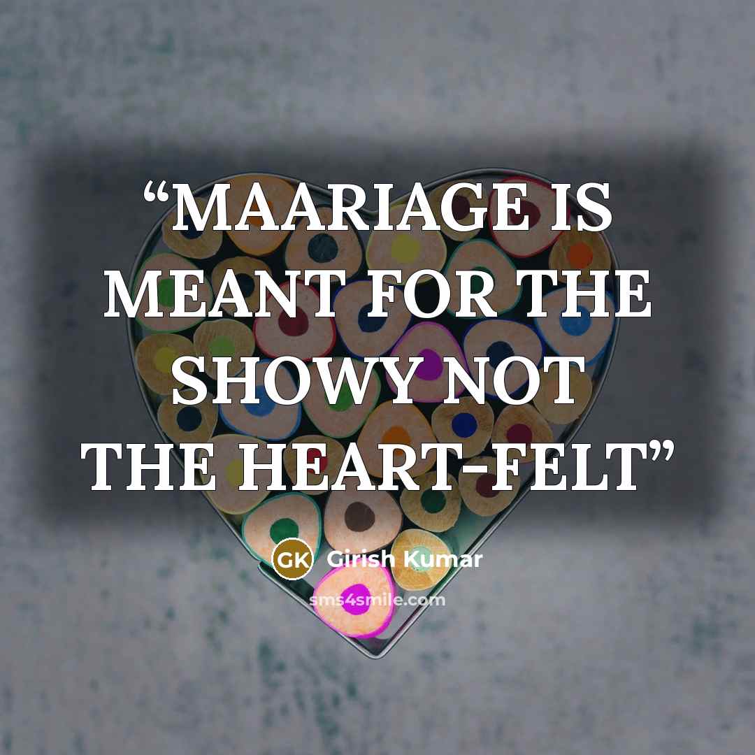 “MAARIAGE IS MEANT FOR THE SHOWY NOT THE HEART-FELT” quote by Girish Kumar